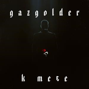 Gazgolder. К тебе.